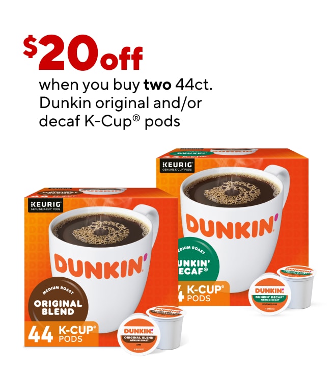 Save $20 when you buy TWO 44ct Dunkin Original and/or Decaf K-Cup pods