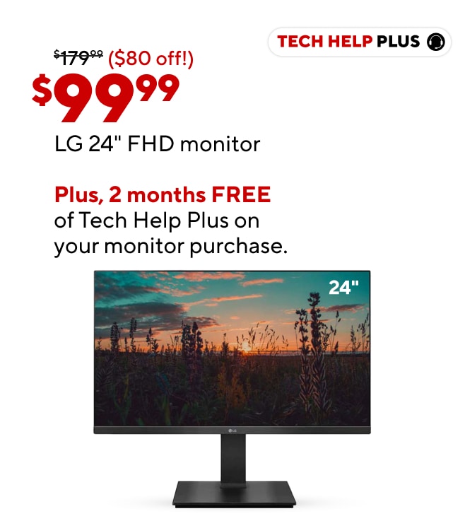 LG 24" FHD Monitor (Reg price: $179.99 ad price $99.99)  (Bullets: Space efficient 24" FHD screen size, Tilt, swivel, and rotate with adjustable stand, AMD FreeSync for smooth gaming)Free 2 months of Tech Help Plus on 1 device. $20 value for FREE. Co