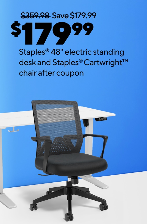 $179.99 Staples® 48" electric standing desk and Staples® Cartwright™ chair after coupon Up to $340 off select computers. Extra 10% off select furniture when you buy 2 or more. As low as $3.99 for office supplies. Up to 30% off select receipt paper rolls.
