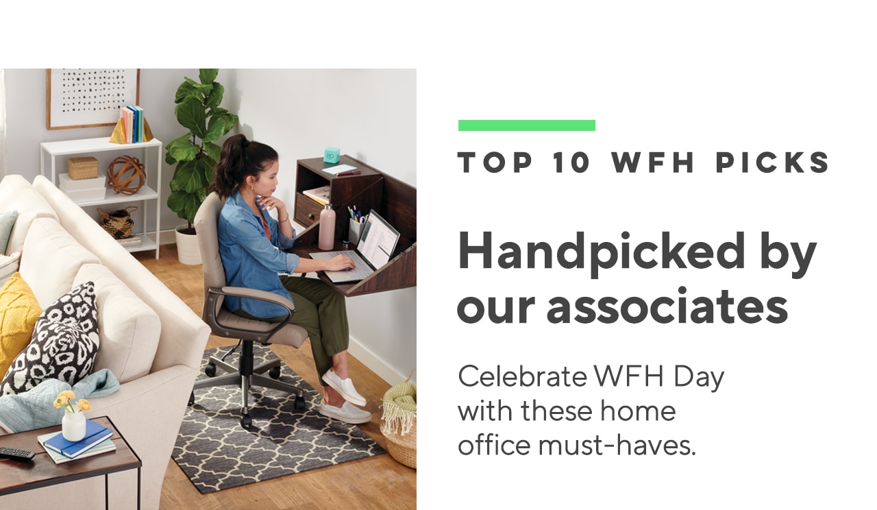  TOP 10 WFH PICKS Handpicked by our associates Celebrate WFH Day with these home office must-haves. 