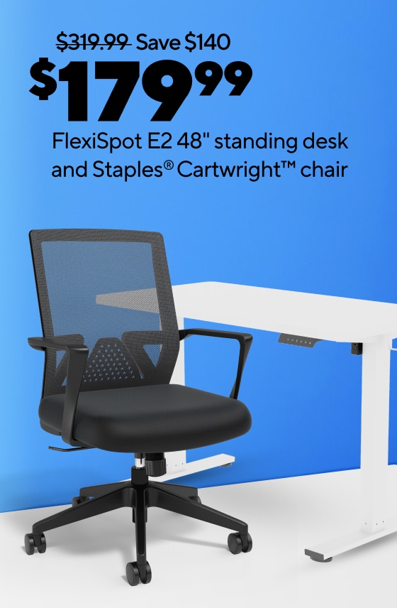 $199.99 FlexiSpot E2 48” standing desk and Staples® Cartwright™ chair $49.99 Staples® Cartwright™ chair $129.99 Staples® Mcallum™ chair $99.99 Staples® Kelburne™ chair $79.99 Staples® Essentials™ chair